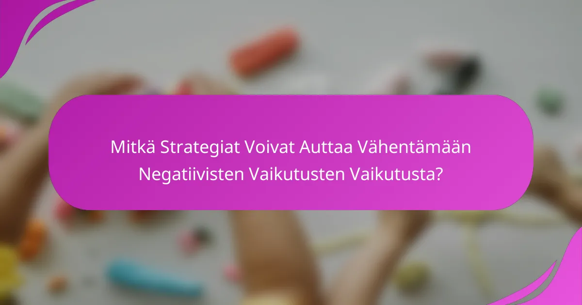 Mitkä Strategiat Voivat Auttaa Vähentämään Negatiivisten Vaikutusten Vaikutusta?