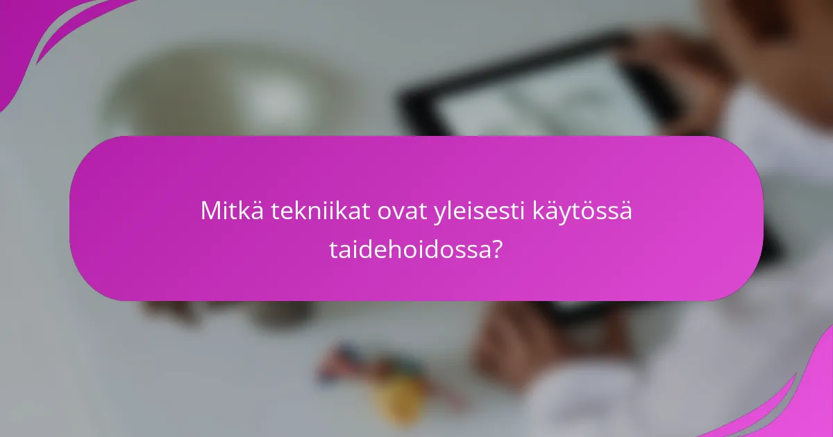 Mitkä tekniikat ovat yleisesti käytössä taidehoidossa?