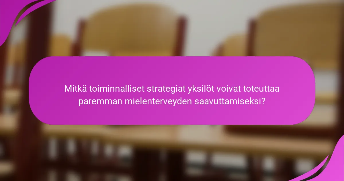 Mitkä toiminnalliset strategiat yksilöt voivat toteuttaa paremman mielenterveyden saavuttamiseksi?