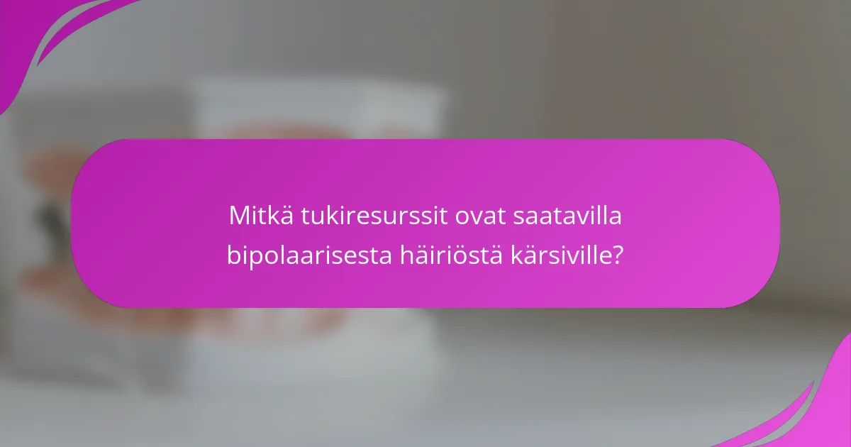 Mitkä tukiresurssit ovat saatavilla bipolaarisesta häiriöstä kärsiville?