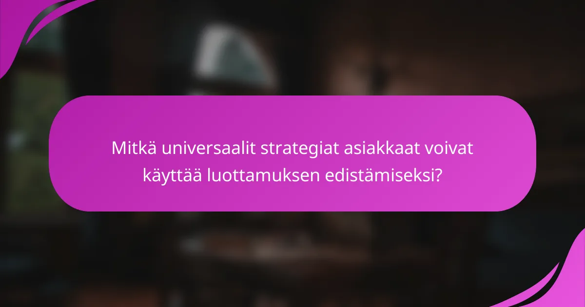 Mitkä universaalit strategiat asiakkaat voivat käyttää luottamuksen edistämiseksi?